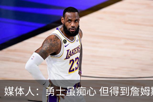 媒体人：勇士虽痴心 但得到詹姆斯的概率不及骑士 热火甚至是快船