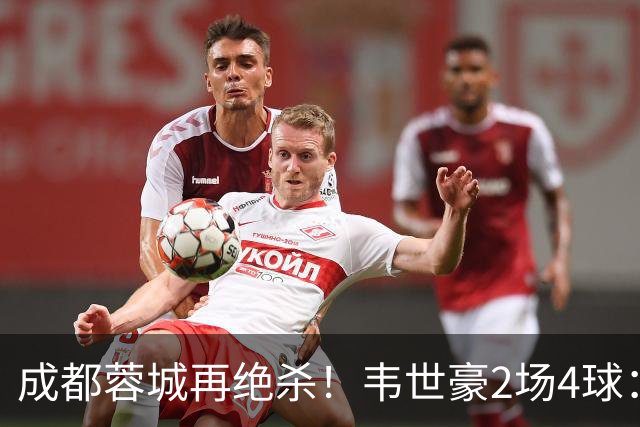 成都蓉城再绝杀！韦世豪2场4球：赛后获前英超锋霸特别认可