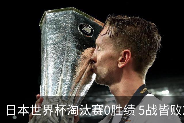 日本世界杯淘汰赛0胜绩 5战皆败2输点球2遭逆转绝杀