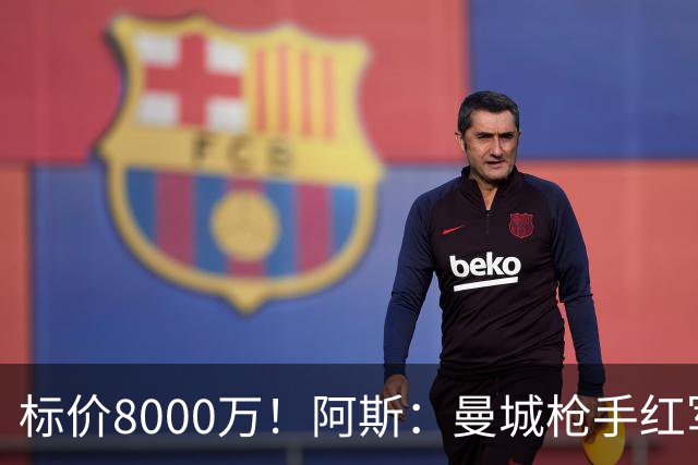 标价8000万！阿斯：曼城枪手红军已询价布阿迪，皇马、巴黎在关注