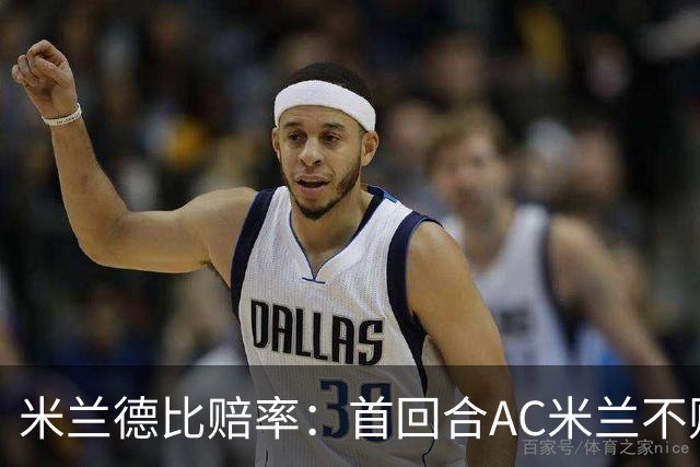米兰德比赔率：首回合AC米兰不败 国米强弩之末